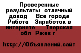 Проверенные результаты, отличный доход. - Все города Работа » Заработок в интернете   . Тверская обл.,Ржев г.